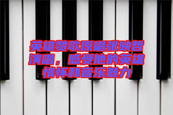 英雄贊歌原唱張映哲演唱，感受他的英雄情懷和音樂魅力