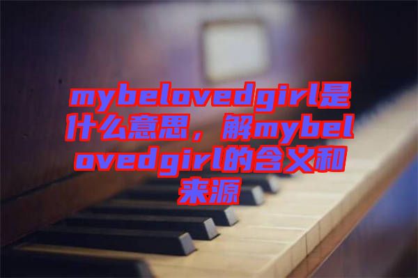 mybelovedgirl是什么意思，解mybelovedgirl的含義和來源