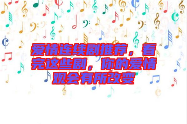 愛情連續(xù)劇推薦，看完這些劇，你的愛情觀會有所改變