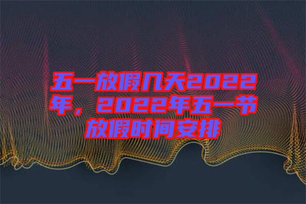 五一放假幾天2022年，2022年五一節(jié)放假時(shí)間安排