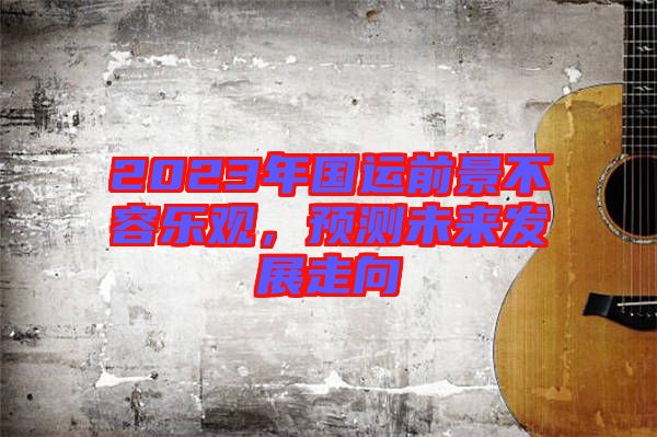 2023年國運前景不容樂觀，預測未來發(fā)展走向