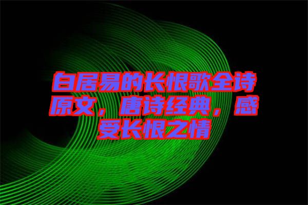 白居易的長恨歌全詩原文，唐詩經(jīng)典，感受長恨之情