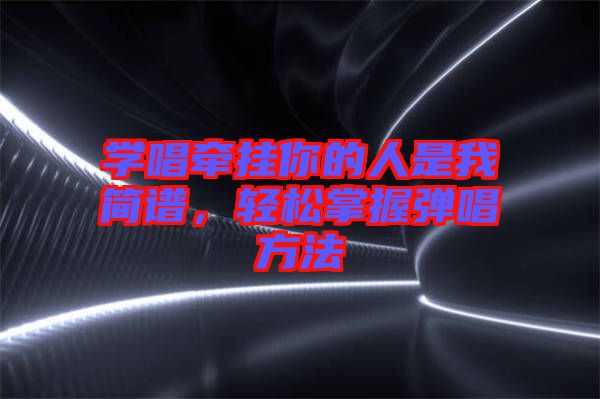 學唱牽掛你的人是我簡譜，輕松掌握彈唱方法