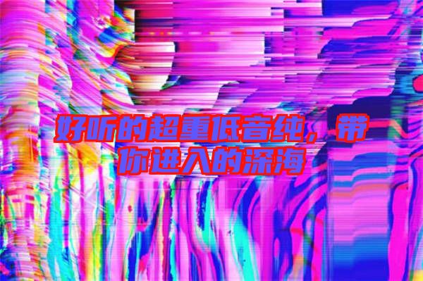 好聽(tīng)的超重低音純，帶你進(jìn)入的深海