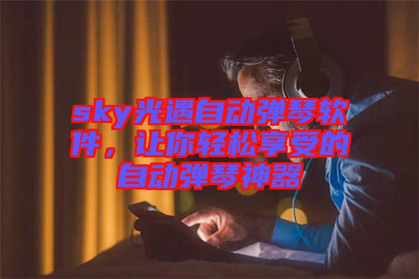 sky光遇自動彈琴軟件，讓你輕松享受的自動彈琴神器
