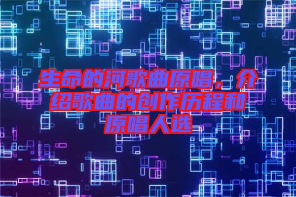 生命的河歌曲原唱，介紹歌曲的創(chuàng)作歷程和原唱人選