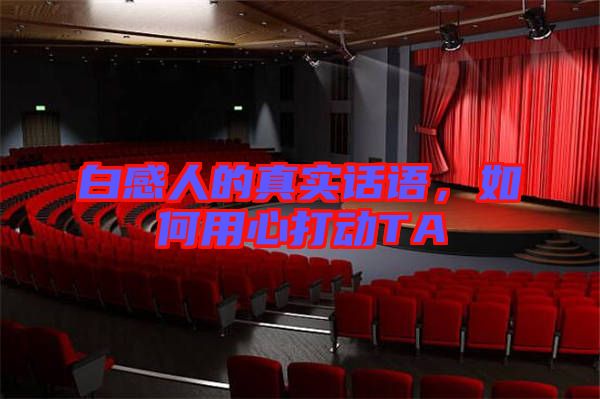 白感人的真實話語，如何用心打動TA