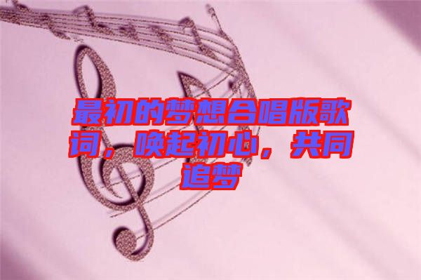 最初的夢(mèng)想合唱版歌詞，喚起初心，共同追夢(mèng)