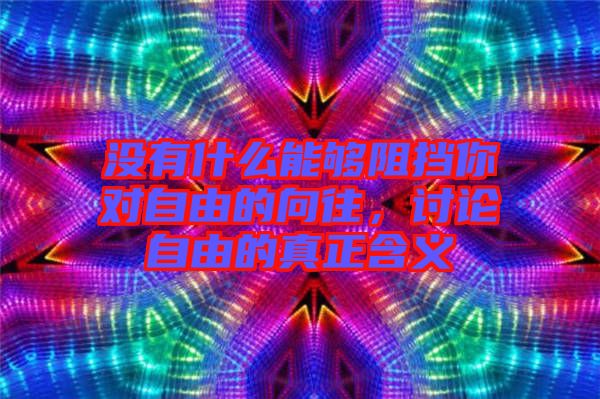沒有什么能夠阻擋你對自由的向往，討論自由的真正含義