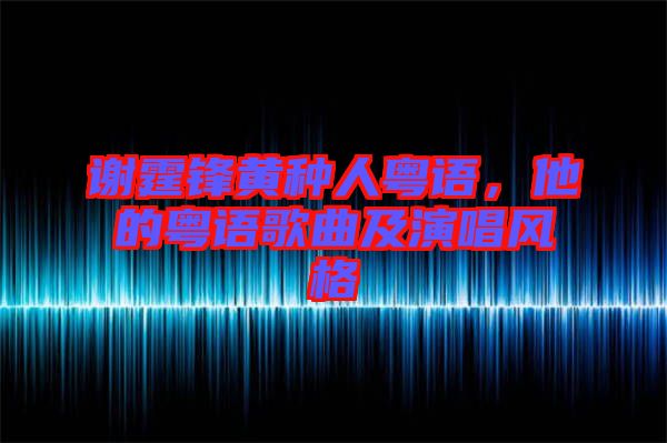 謝霆鋒黃種人粵語，他的粵語歌曲及演唱風(fēng)格