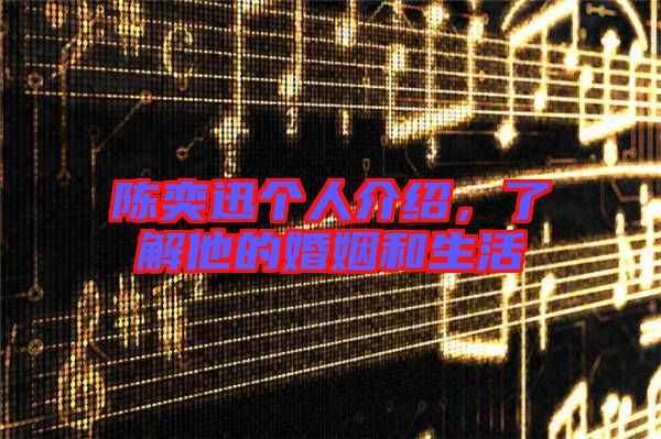 陳奕迅個(gè)人介紹，了解他的婚姻和生活
