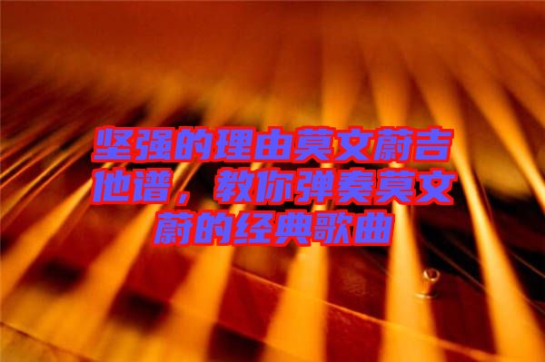 堅(jiān)強(qiáng)的理由莫文蔚吉他譜，教你彈奏莫文蔚的經(jīng)典歌曲