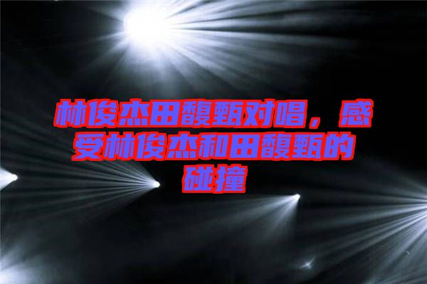 林俊杰田馥甄對(duì)唱，感受林俊杰和田馥甄的碰撞