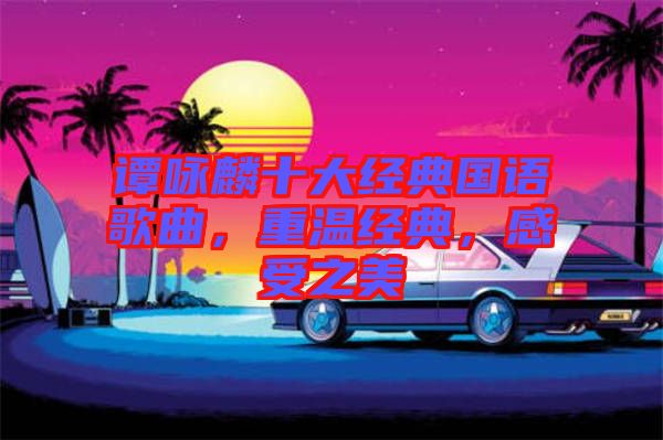 譚詠麟十大經(jīng)典國語歌曲，重溫經(jīng)典，感受之美