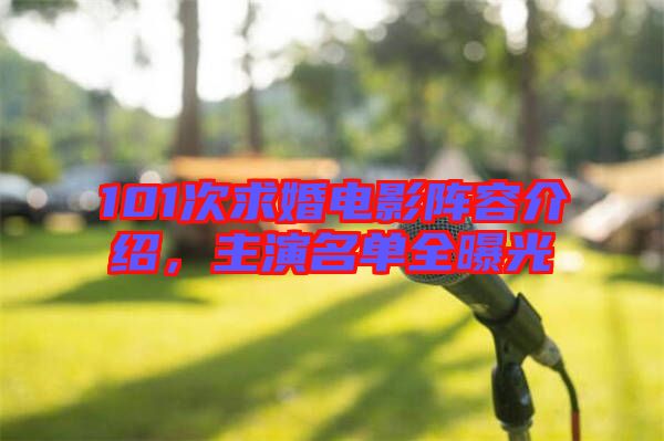 101次求婚電影陣容介紹，主演名單全曝光