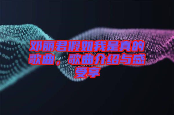 鄧麗君假如我是真的歌曲，歌曲介紹與感受享