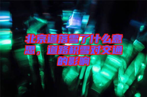 北京道落雪了什么意思，道路積雪對(duì)交通的影響