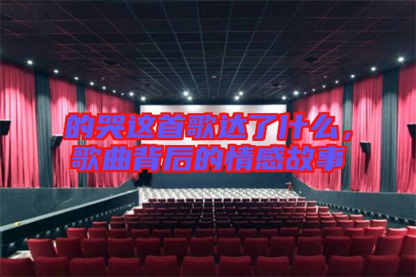 的哭這首歌達了什么，歌曲背后的情感故事