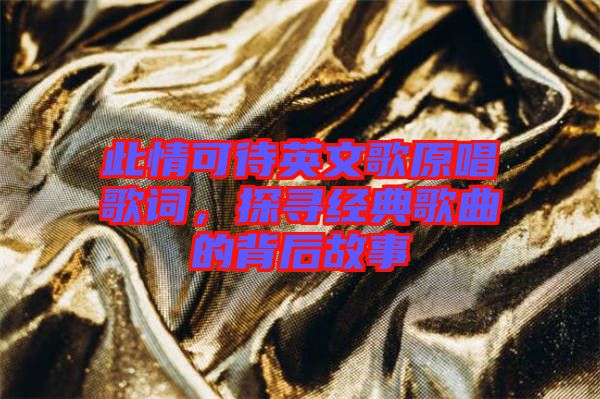 此情可待英文歌原唱歌詞，探尋經(jīng)典歌曲的背后故事