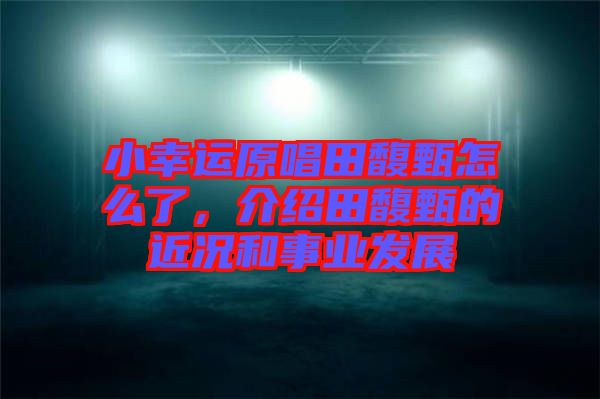 小幸運原唱田馥甄怎么了，介紹田馥甄的近況和事業(yè)發(fā)展