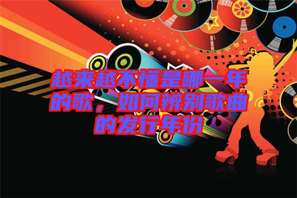 越來越不懂是哪一年的歌，如何辨別歌曲的發(fā)行年份