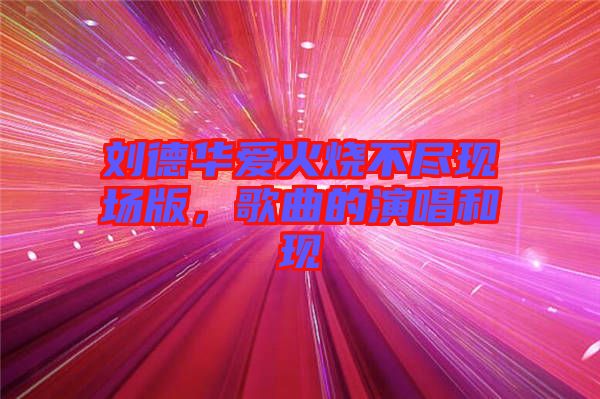劉德華愛火燒不盡現(xiàn)場版，歌曲的演唱和現(xiàn)