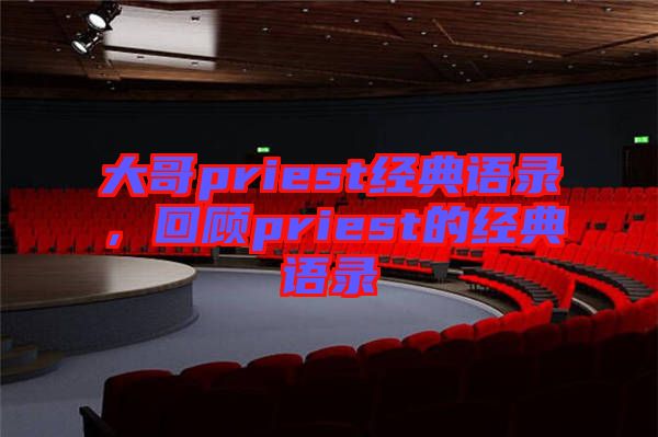 大哥priest經(jīng)典語錄，回顧priest的經(jīng)典語錄