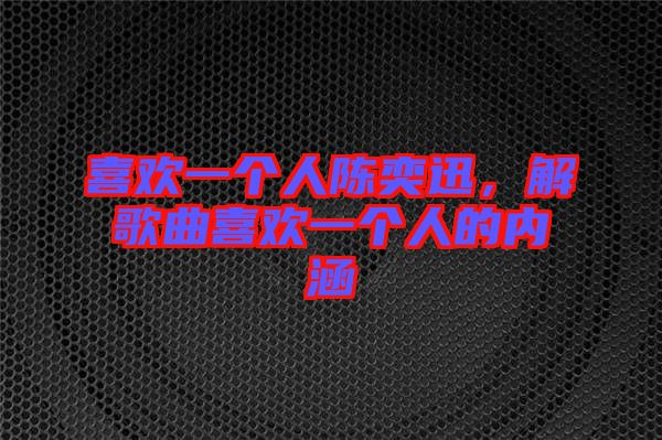 喜歡一個(gè)人陳奕迅，解歌曲喜歡一個(gè)人的內(nèi)涵
