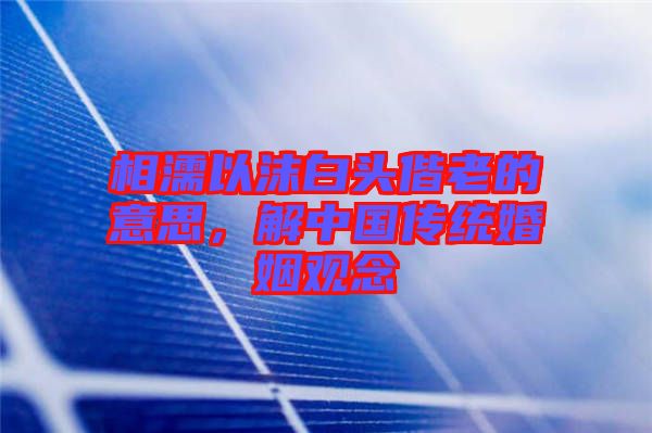 相濡以沫白頭偕老的意思，解中國傳統(tǒng)婚姻觀念