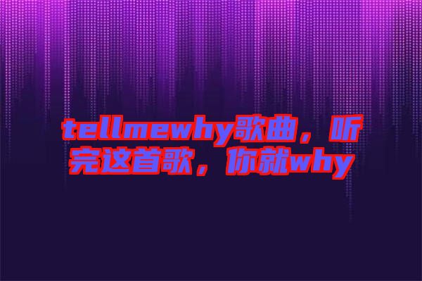 tellmewhy歌曲，聽(tīng)完這首歌，你就why