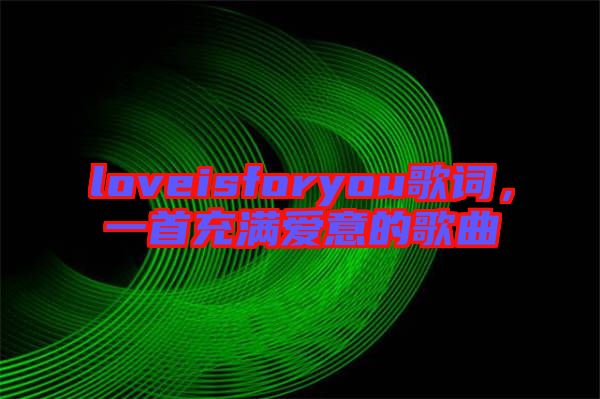 loveisforyou歌詞，一首充滿愛意的歌曲