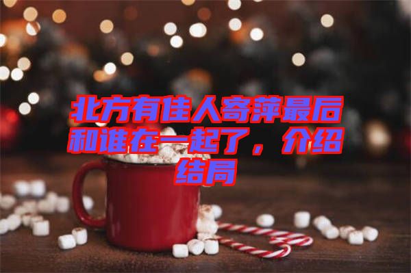 北方有佳人寄萍最后和誰在一起了，介紹結(jié)局