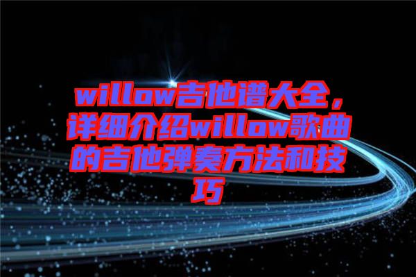 willow吉他譜大全，詳細(xì)介紹willow歌曲的吉他彈奏方法和技巧