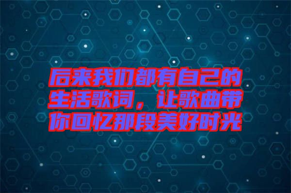 后來我們都有自己的生活歌詞，讓歌曲帶你回憶那段美好時光