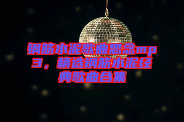 鋼筋水泥歌曲思念mp3，精選鋼筋水泥經(jīng)典歌曲合集