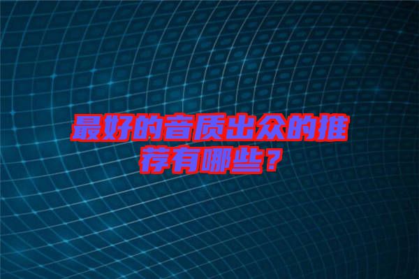 最好的音質(zhì)出眾的推薦有哪些？