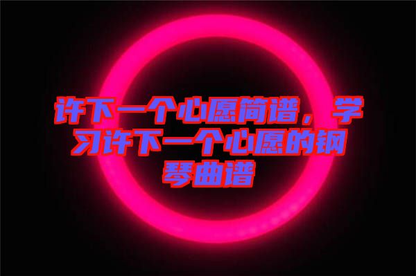 許下一個(gè)心愿簡(jiǎn)譜，學(xué)習(xí)許下一個(gè)心愿的鋼琴曲譜