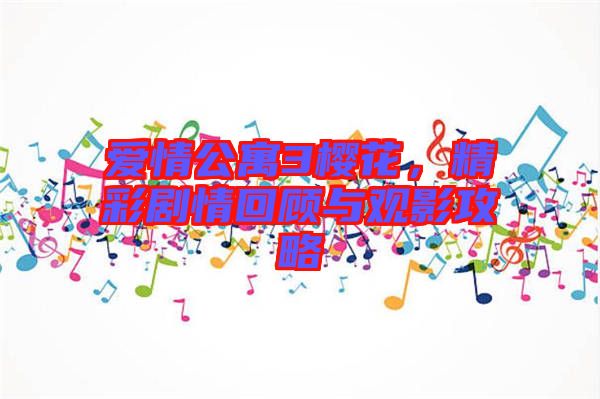 愛(ài)情公寓3櫻花，精彩劇情回顧與觀影攻略