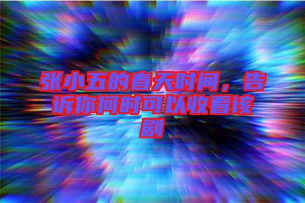 張小五的春天時(shí)間，告訴你何時(shí)可以收看該劇