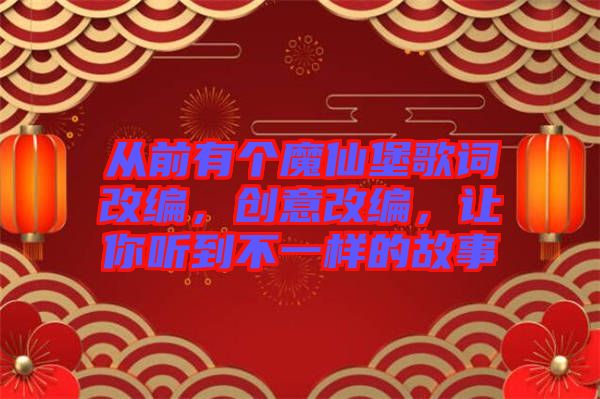 從前有個(gè)魔仙堡歌詞改編，創(chuàng)意改編，讓你聽到不一樣的故事