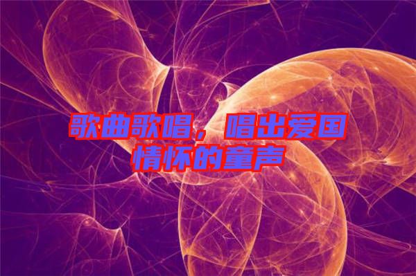 歌曲歌唱，唱出愛國情懷的童聲
