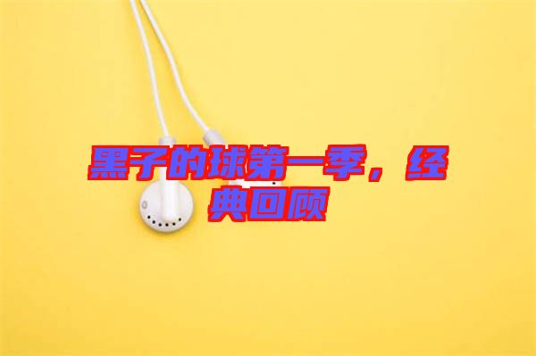 黑子的球第一季，經(jīng)典回顧