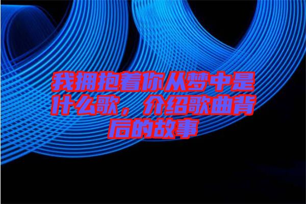 我擁抱著你從夢中是什么歌，介紹歌曲背后的故事