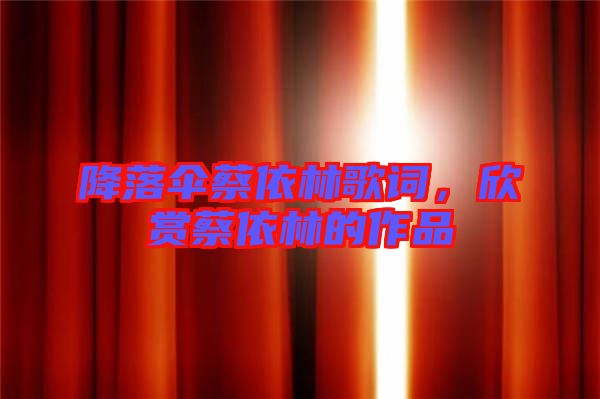 降落傘蔡依林歌詞，欣賞蔡依林的作品