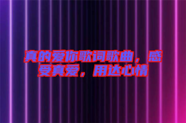 真的愛你歌詞歌曲，感受真愛，用達(dá)心情