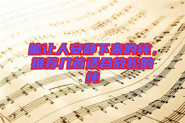 能讓人安靜下來的純，推薦幾首適合放松的純