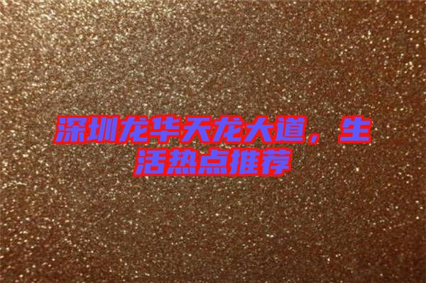 深圳龍華天龍大道，生活熱點(diǎn)推薦