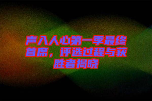 聲入人心第一季最終首席，評選過程與獲勝者揭曉