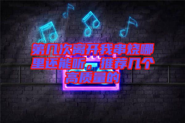 第幾次離開我串燒哪里還能聽，推薦幾個(gè)高質(zhì)量的