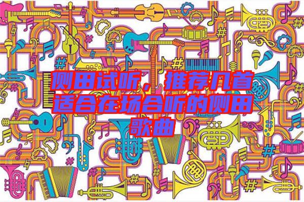 側(cè)田試聽，推薦幾首適合在場合聽的側(cè)田歌曲